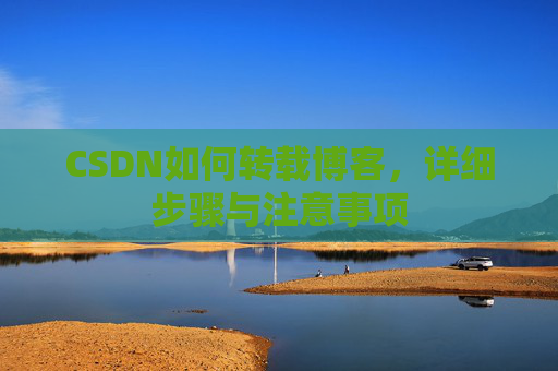 CSDN如何转载博客,详细步骤与注意事项