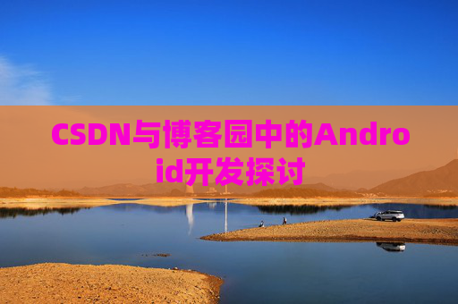 CSDN与博客园中的Android开发探讨