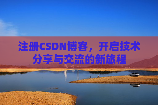 注册CSDN博客，开启技术分享与交流的新旅程